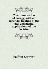The conservation of energy; with an appendix treating of the vital and mental applications of the doctrine
