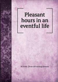 Pleasant hours in an eventful life