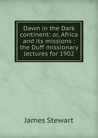 Dawn in the Dark continent: or, Africa and its missions : the Duff missionary lectures for 1902