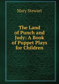 The Land of Punch and Judy: A Book of Puppet Plays for Children