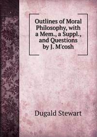 Outlines of Moral Philosophy, with a Mem., a Suppl., and Questions by J. M'cosh