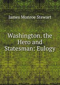 Washington. the Hero and Statesman: Eulogy