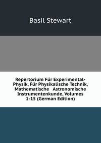 Repertorium F?r Experimental-Physik, F?r Physikalische Technik, Mathematische &amp; Astronomische Instrumentenkunde, Volumes 1-15 (German Edition)