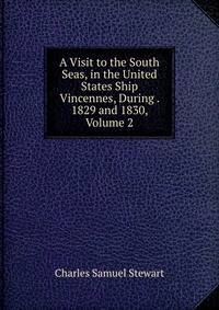 A Visit to the South Seas, in the United States Ship Vincennes, During . 1829 and 1830, Volume 2
