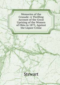 Memories of the Crusade: A Thrilling Account of the Great Uprising of the Women of Ohio in 1873, Against the Liquor Crime