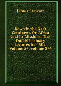 Dawn in the Dark Continent, Or, Africa and Its Missions: The Duff Missionary Lectures for 1902, Volume 57; volume 276