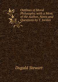 Outlines of Moral Philosophy. with a Mem. of the Author, Notes and Questions by T. Jordan