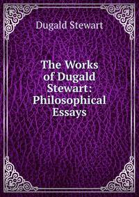 The Works of Dugald Stewart: Philosophical Essays