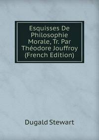 Esquisses De Philosophie Morale, Tr. Par Theodore Jouffroy (French Edition)