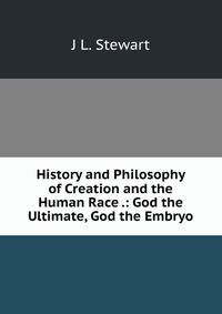 History and Philosophy of Creation and the Human Race .: God the Ultimate, God the Embryo