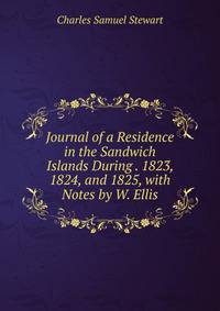 Journal of a Residence in the Sandwich Islands During . 1823, 1824, and 1825, with Notes by W. Ellis