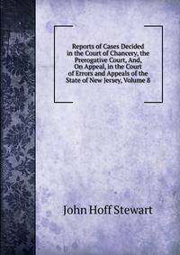 Reports of Cases Decided in the Court of Chancery, the Prerogative Court, And, On Appeal, in the Court of Errors and Appeals of the State of New Jersey, Volume 8