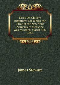 Essay On Cholera Infantum: For Which the Prize of the New York Academy of Medicine Was Awarded, March 5Th, 1856