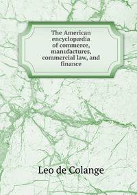 The American encyclop?dia of commerce, manufactures, commercial law, and finance