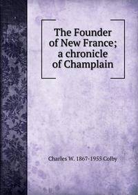 The Founder of New France; a chronicle of Champlain