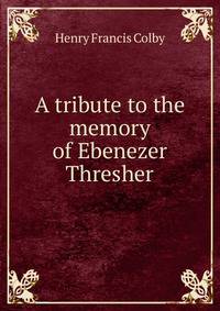 A tribute to the memory of Ebenezer Thresher