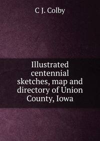 Illustrated centennial sketches, map and directory of Union County, Iowa