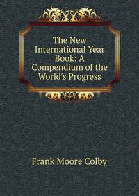 The New International Year Book: A Compendium of the World's Progress