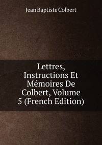 Lettres, Instructions Et Memoires De Colbert, Volume 5 (French Edition)