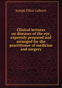 Clinical lectures on diseases of the eye, expressly prepared and arranged for the practitioner of medicine and surgery