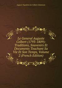 Le General Auguste Colbert (1793-1809): Traditions, Souvenirs Et Documents Touchant Sa Vie Et Son Temps, Volume 2 (French Edition)