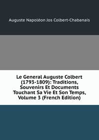 Le General Auguste Colbert (1793-1809): Traditions, Souvenirs Et Documents Touchant Sa Vie Et Son Temps, Volume 3 (French Edition)