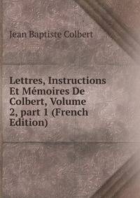 Lettres, Instructions Et M?moires De Colbert, Volume 2, part 1 (French Edition)