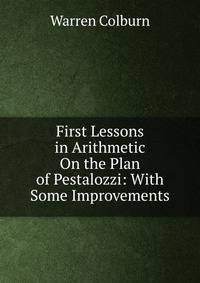 First Lessons in Arithmetic On the Plan of Pestalozzi: With Some Improvements