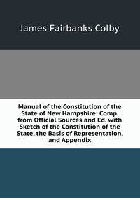 Manual of the Constitution of the State of New Hampshire: Comp. from Official Sources and Ed. with Sketch of the Constitution of the State, the Basis of Representation, and Appendix