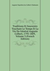 Traditions Et Souvenirs Touchant Le Temps Et La Vie Du General Auguste Colbert, 1793-1809, Volume 3 (French Edition)