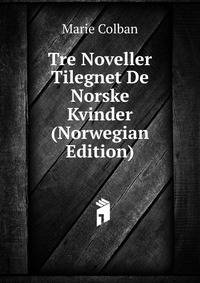 Tre Noveller Tilegnet De Norske Kvinder (Norwegian Edition)