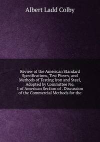 Review of the American Standard Specifications, Test Pieces, and Methods of Testing Iron and Steel, Adopted by Committee No. 1 of American Section of . Discussion of the Commercial Methods for the