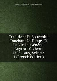 Traditions Et Souvenirs Touchant Le Temps Et La Vie Du General Auguste Colbert, 1793-1809, Volume 1 (French Edition)