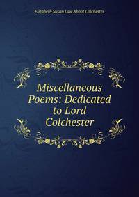 Miscellaneous Poems: Dedicated to Lord Colchester