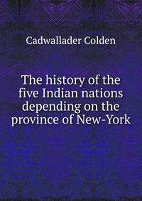 The history of the five Indian nations depending on the province of New-York