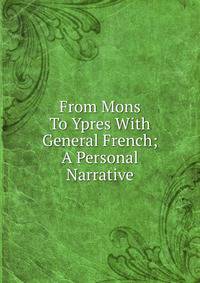 From Mons To Ypres With General French; A Personal Narrative