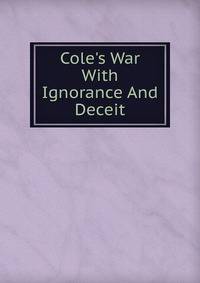 Cole's War With Ignorance And Deceit