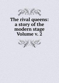 The rival queens: a story of the modern stage Volume v. 2