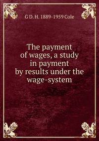 The payment of wages, a study in payment by results under the wage-system