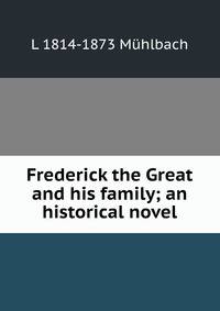 Frederick the Great and his family; an historical novel