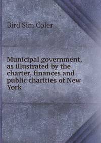 Municipal government, as illustrated by the charter, finances and public charities of New York
