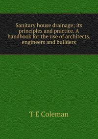 Sanitary house drainage; its principles and practice. A handbook for the use of architects, engineers and builders