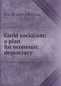 Guild socialism; a plan for economic democracy