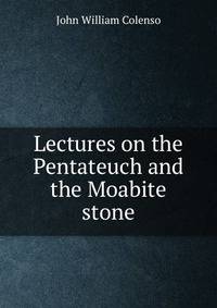 Lectures on the Pentateuch and the Moabite stone