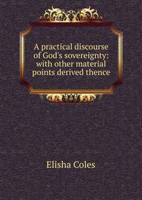 A practical discourse of God's sovereignty: with other material points derived thence