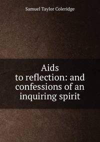 Aids to reflection: and confessions of an inquiring spirit