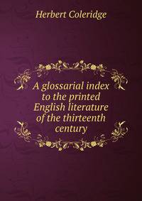 A glossarial index to the printed English literature of the thirteenth century