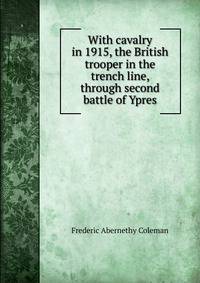 With cavalry in 1915, the British trooper in the trench line, through second battle of Ypres