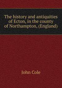 The history and antiquities of Ecton, in the county of Northampton, (England)