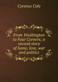 From Washington to Four Corners; a second story of home, love, war and politics